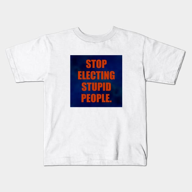 Stop Electing Stupid People Kids T-Shirt by RareImagery